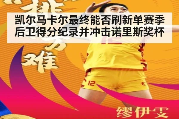 凯尔马卡尔最终能否刷新单赛季后卫得分纪录并冲击诺里斯奖杯